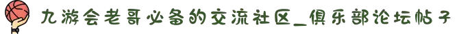 九游会老哥必备的交流社区_俱乐部论坛帖子