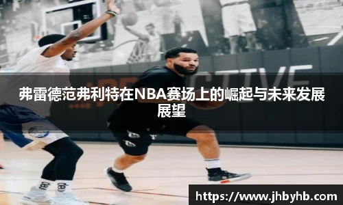 弗雷德范弗利特在NBA赛场上的崛起与未来发展展望